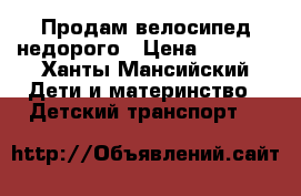 Продам велосипед недорого › Цена ­ 4 500 - Ханты-Мансийский Дети и материнство » Детский транспорт   